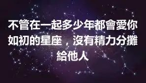 不管在一起多少年都會愛你如初的星座，沒有精力分攤給他人
