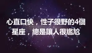 心直口快，性子很野的4個星座，總是讓人很尷尬