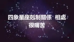 四象星座剋制關係  相處很痛苦