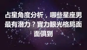 占星角度分析,哪些星座男最有潛力?實力眼光格局面面俱到