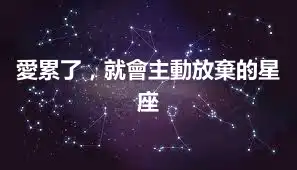 愛累了，就會主動放棄的星座