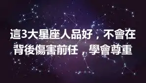這3大星座人品好，不會在背後傷害前任，學會尊重