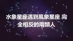 水象星座遇到風象星座 完全相反的兩類人