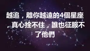 越追，離你越遠的4個星座，真心拴不住，誰也征服不了他們