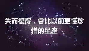 失而復得，會比以前更懂珍惜的星座