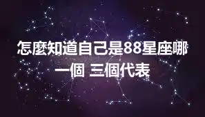 怎麼知道自己是88星座哪一個 三個代表