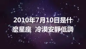 2010年7月10日是什麼星座  冷漠安靜低調