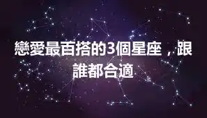 戀愛最百搭的3個星座，跟誰都合適