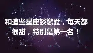 和這些星座談戀愛，每天都很甜，特別是第一名！