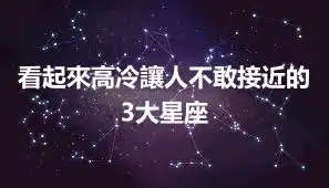 看起來高冷讓人不敢接近的3大星座