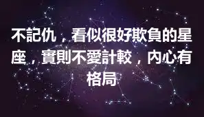 不記仇，看似很好欺負的星座，實則不愛計較，內心有格局