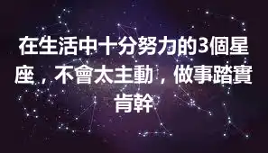 在生活中十分努力的3個星座，不會太主動，做事踏實肯幹