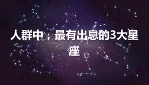 人群中，最有出息的3大星座