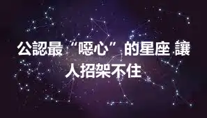 公認最“噁心”的星座 讓人招架不住