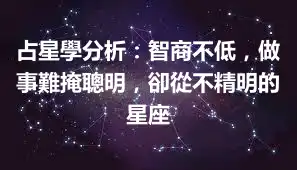 占星學分析：智商不低，做事難掩聰明，卻從不精明的星座