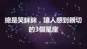 總是笑眯眯，讓人感到親切的3個星座