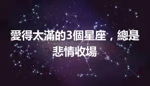 愛得太滿的3個星座，總是悲情收場