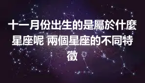 十一月份出生的是屬於什麼星座呢 兩個星座的不同特徵