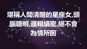 堪稱人間清醒的星座女,頭腦聰明,邏輯縝密,絕不會為情所困