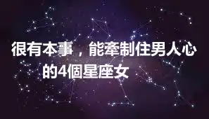 很有本事，能牽制住男人心的4個星座女 ​​​