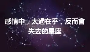 感情中，太過在乎，反而會失去的星座