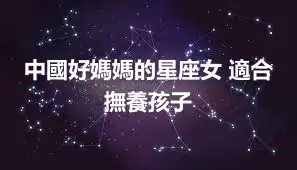 中國好媽媽的星座女 適合撫養孩子