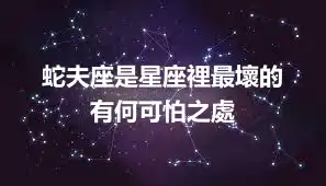 蛇夫座是星座裡最壞的  有何可怕之處