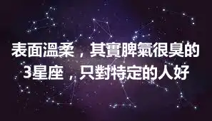 表面溫柔，其實脾氣很臭的3星座，只對特定的人好