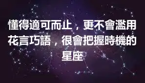 懂得適可而止，更不會濫用花言巧語，很會把握時機的星座