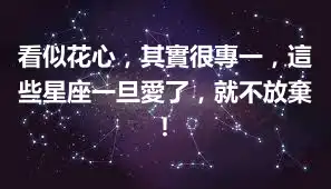 看似花心，其實很專一，這些星座一旦愛了，就不放棄！