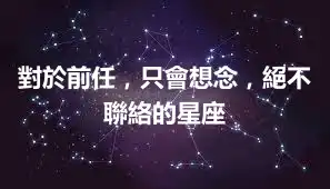 對於前任，只會想念，絕不聯絡的星座