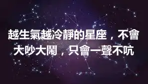 越生氣越冷靜的星座，不會大吵大鬧，只會一聲不吭