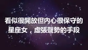 看似很開放但內心很保守的星座女，虛張聲勢的手段