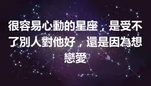很容易心動的星座,是受不了別人對他好,還是因為想戀愛