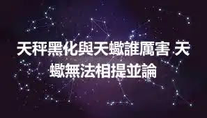 天秤黑化與天蠍誰厲害 天蠍無法相提並論