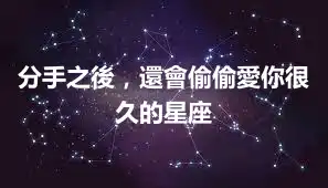 分手之後，還會偷偷愛你很久的星座