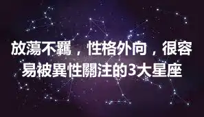 放蕩不羈，性格外向，很容易被異性關注的3大星座