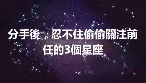 分手後，忍不住偷偷關注前任的3個星座
