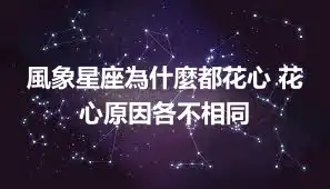 風象星座為什麼都花心 花心原因各不相同