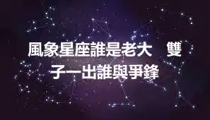 風象星座誰是老大   雙子一出誰與爭鋒