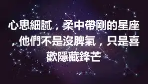 心思細膩，柔中帶剛的星座，他們不是沒脾氣，只是喜歡隱藏鋒芒