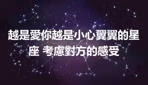 越是愛你越是小心翼翼的星座 考慮對方的感受