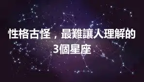 性格古怪，最難讓人理解的3個星座