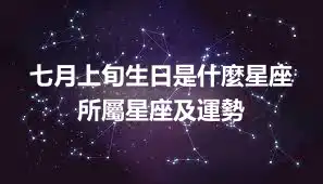 七月上旬生日是什麼星座 所屬星座及運勢