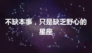 不缺本事，只是缺乏野心的星座