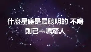 什麼星座是最聰明的 不鳴則已一鳴驚人
