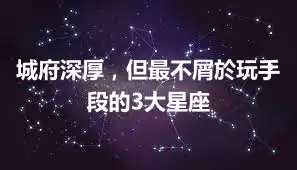 城府深厚，但最不屑於玩手段的3大星座