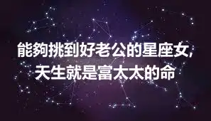能夠挑到好老公的星座女,天生就是富太太的命