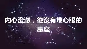 內心澄澈，從沒有壞心眼的星座