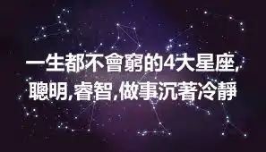 一生都不會窮的4大星座,聰明,睿智,做事沉著冷靜